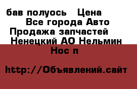  Baw бав полуось › Цена ­ 1 800 - Все города Авто » Продажа запчастей   . Ненецкий АО,Нельмин Нос п.